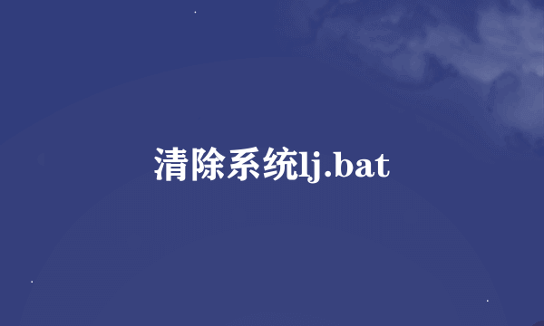 清除系统lj.bat