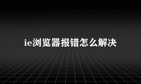 ie浏览器报错怎么解决