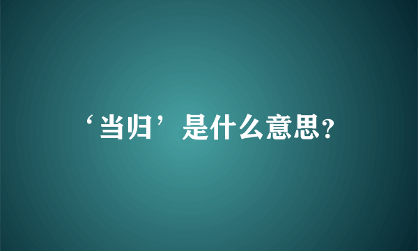 ‘当归’是什么意思？