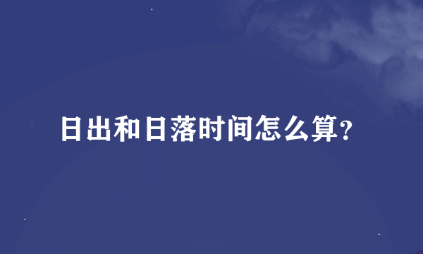 日出和日落时间怎么算？