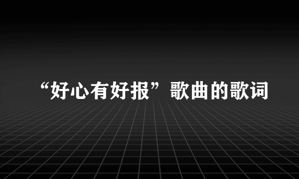 “好心有好报”歌曲的歌词