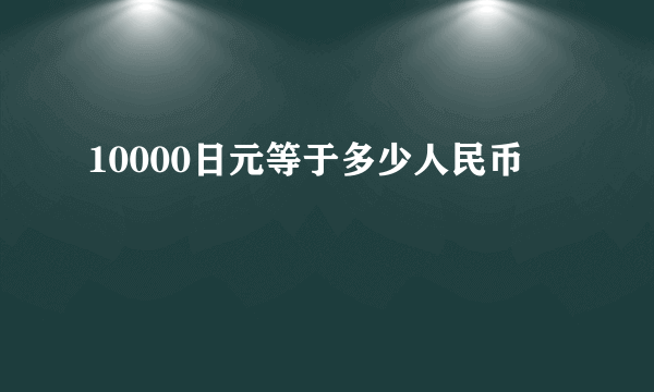 10000日元等于多少人民币