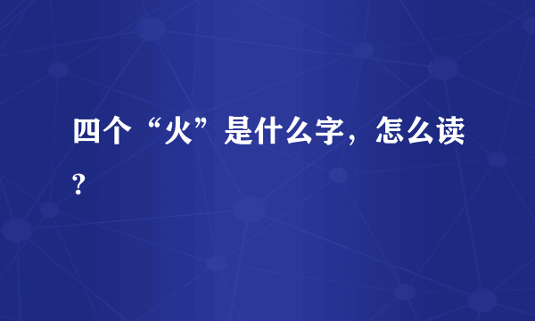 四个“火”是什么字，怎么读?