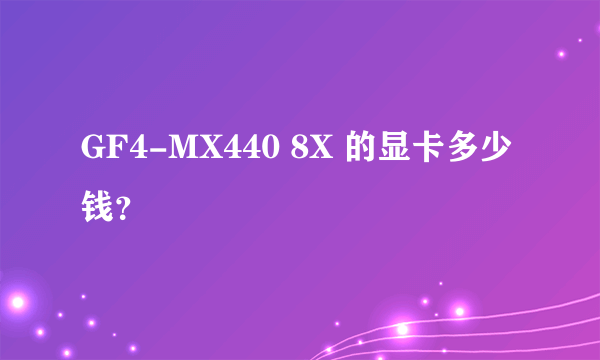 GF4-MX440 8X 的显卡多少钱？