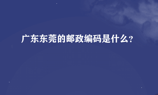 广东东莞的邮政编码是什么？