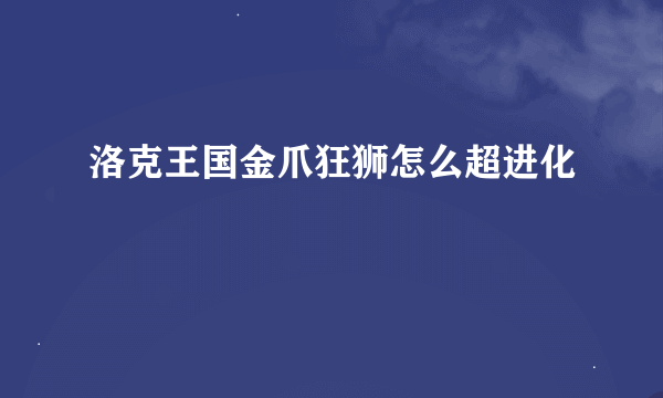 洛克王国金爪狂狮怎么超进化