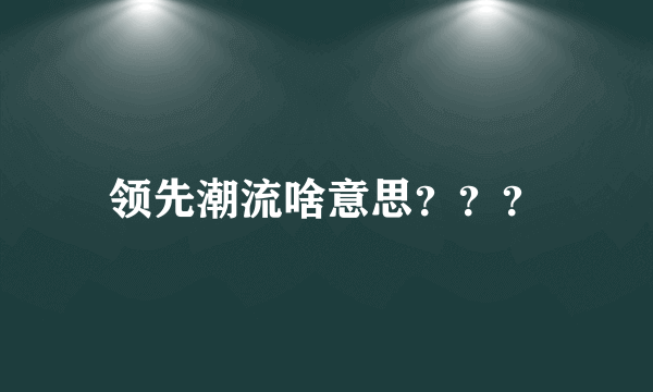 领先潮流啥意思？？？