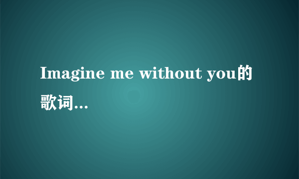 Imagine me without you的歌词（中英）