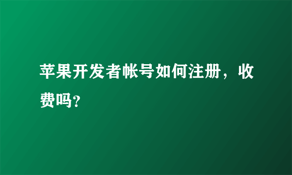 苹果开发者帐号如何注册，收费吗？