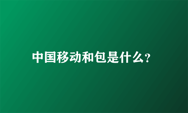 中国移动和包是什么？