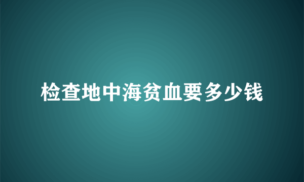 检查地中海贫血要多少钱