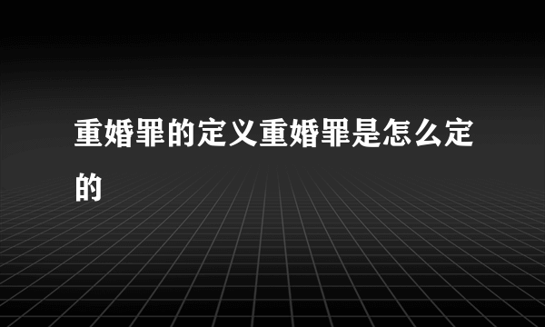 重婚罪的定义重婚罪是怎么定的