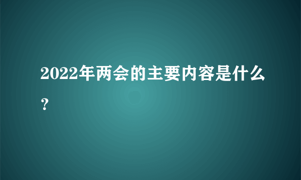 2022年两会的主要内容是什么？