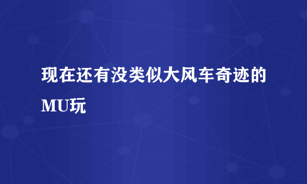 现在还有没类似大风车奇迹的MU玩