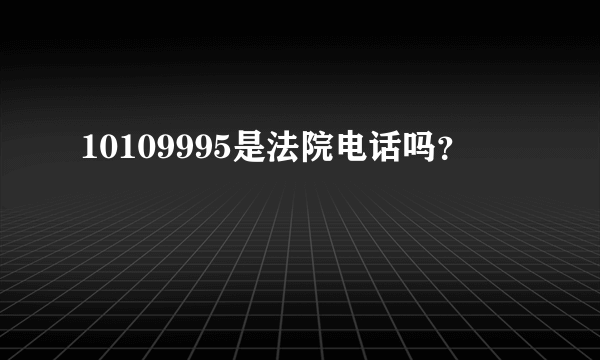 10109995是法院电话吗？