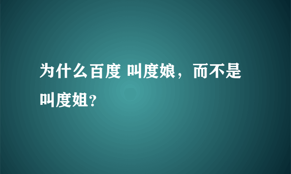 为什么百度 叫度娘，而不是叫度姐？