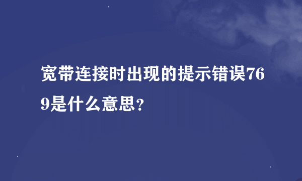 宽带连接时出现的提示错误769是什么意思？