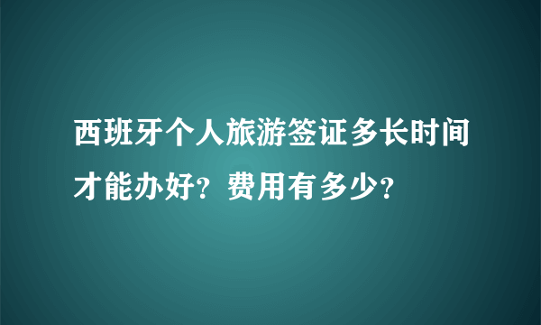 西班牙个人旅游签证多长时间才能办好？费用有多少？