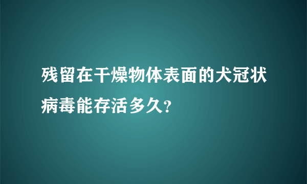 残留在干燥物体表面的犬冠状病毒能存活多久？