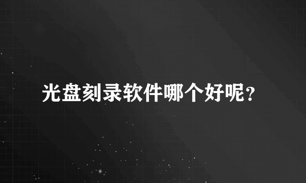 光盘刻录软件哪个好呢？