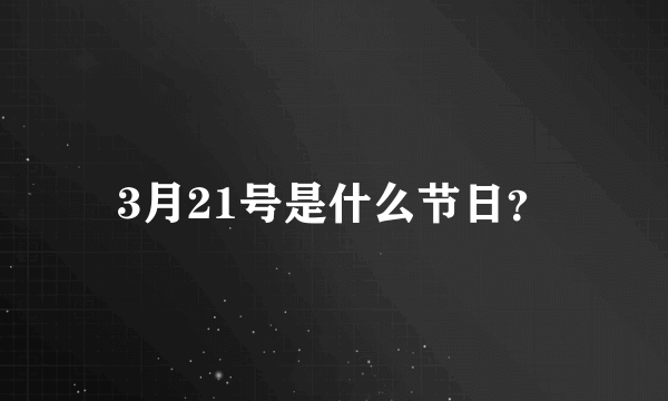 3月21号是什么节日？