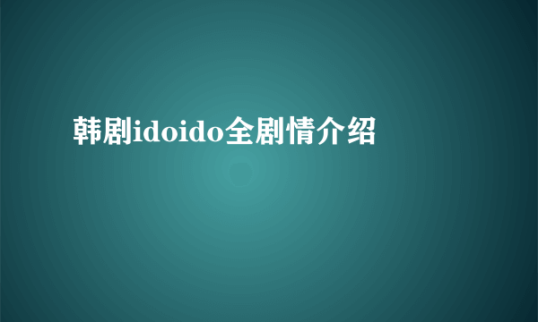 韩剧idoido全剧情介绍