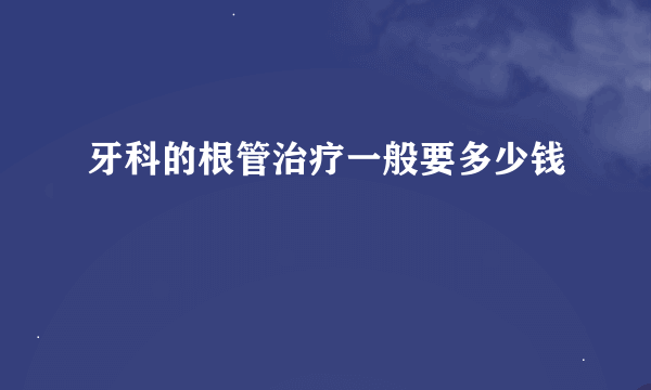 牙科的根管治疗一般要多少钱