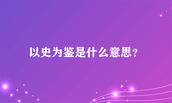 以史为鉴是什么意思？