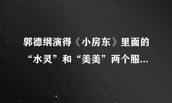 郭德纲演得《小房东》里面的“水灵”和“美美”两个服务员是谁扮演的？谢谢～！