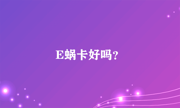 E蜗卡好吗？