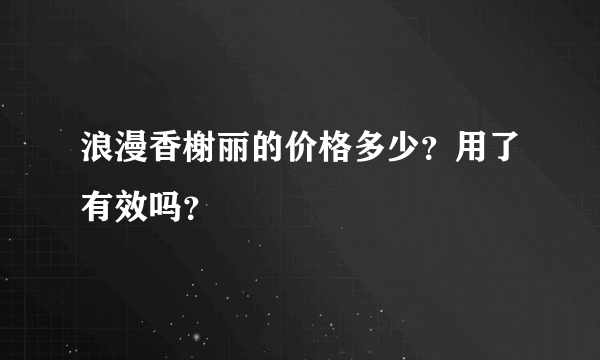 浪漫香榭丽的价格多少？用了有效吗？