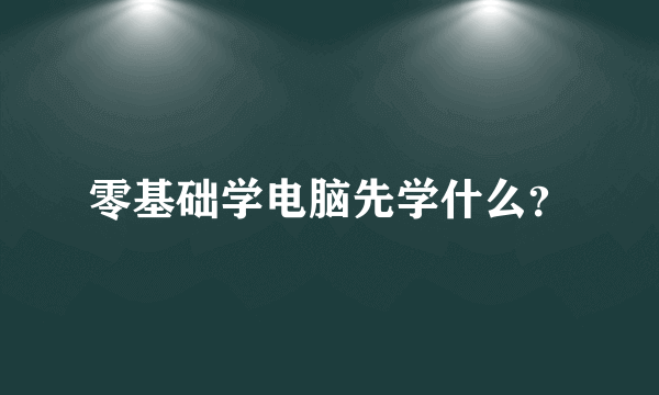 零基础学电脑先学什么？