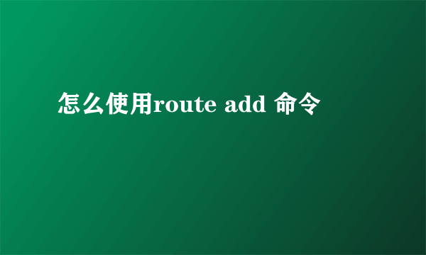 怎么使用route add 命令