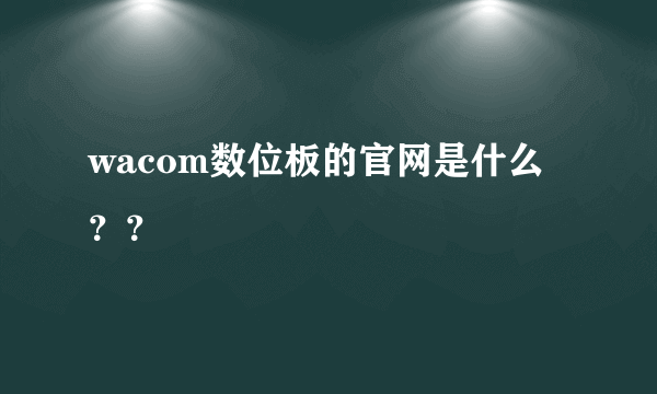 wacom数位板的官网是什么？？