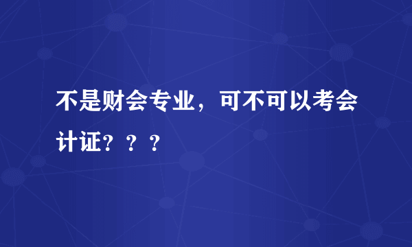 不是财会专业，可不可以考会计证？？？