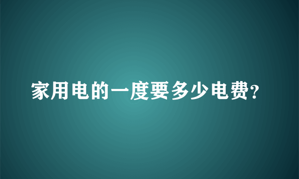 家用电的一度要多少电费？