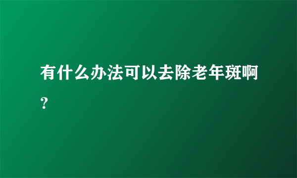 有什么办法可以去除老年斑啊？