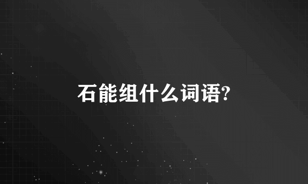 石能组什么词语?