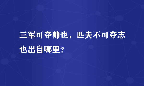 三军可夺帅也，匹夫不可夺志也出自哪里？