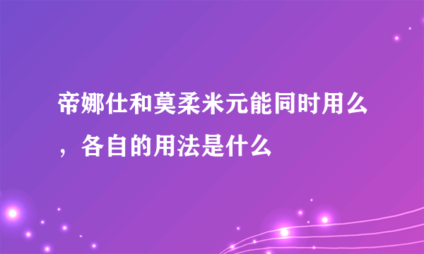 帝娜仕和莫柔米元能同时用么，各自的用法是什么