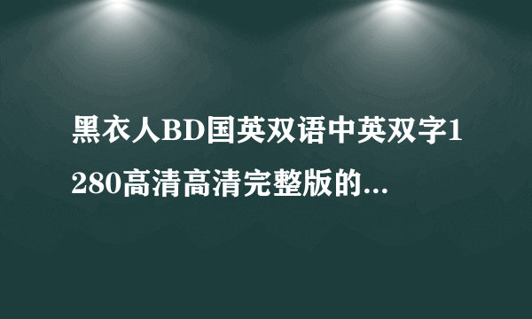 黑衣人BD国英双语中英双字1280高清高清完整版的种子或下载链接