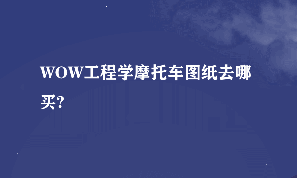 WOW工程学摩托车图纸去哪买?