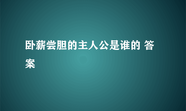 卧薪尝胆的主人公是谁的 答案