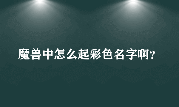 魔兽中怎么起彩色名字啊？