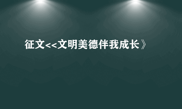 征文<<文明美德伴我成长》