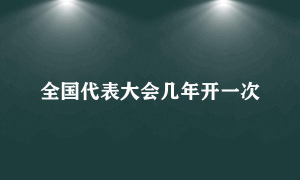 全国代表大会几年开一次