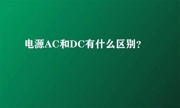 电源AC和DC有什么区别？