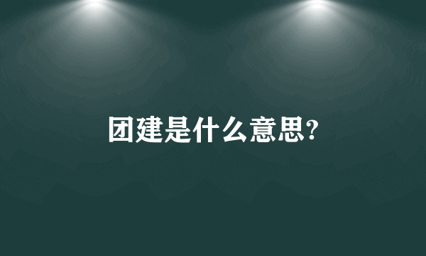 团建是什么意思?