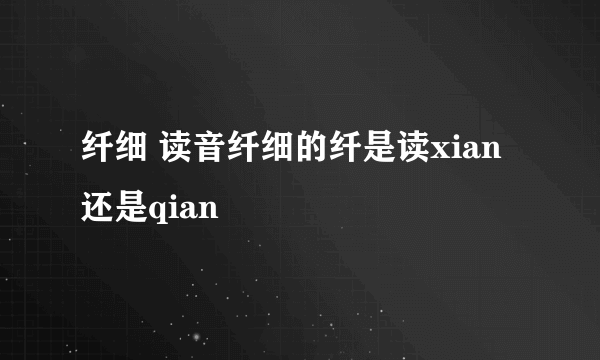 纤细 读音纤细的纤是读xian 还是qian