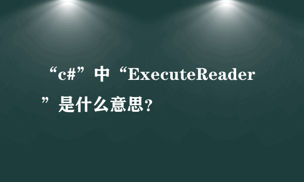 “c#”中“ExecuteReader”是什么意思？